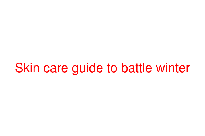 Skin care guide to battle winter