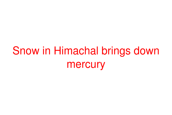 Snow in Himachal brings down mercury