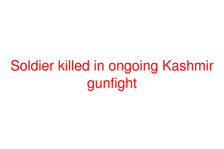 Soldier killed in ongoing Kashmir gunfight
