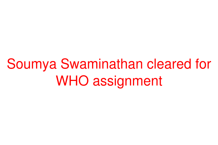 Soumya Swaminathan cleared for WHO assignment