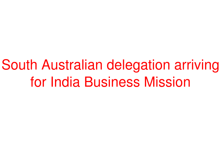 South Australian delegation arriving for India Business Mission