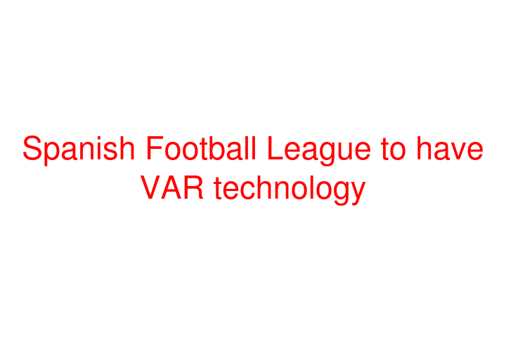 Spanish Football League to have VAR technology