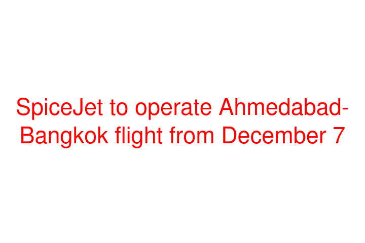 SpiceJet to operate Ahmedabad-Bangkok flight from December 7