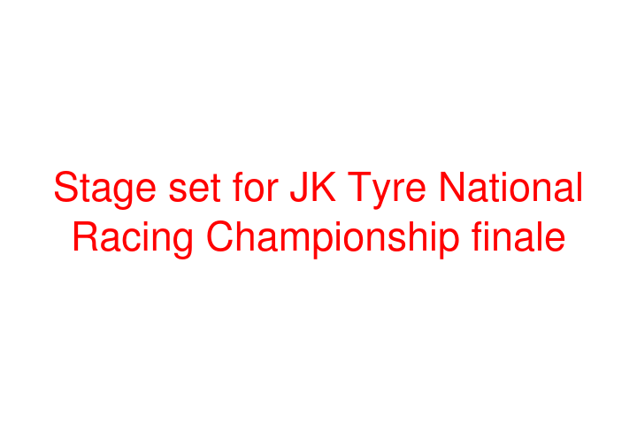 Stage set for JK Tyre National Racing Championship finale