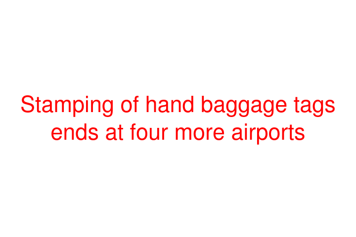 Stamping of hand baggage tags ends at four more airports