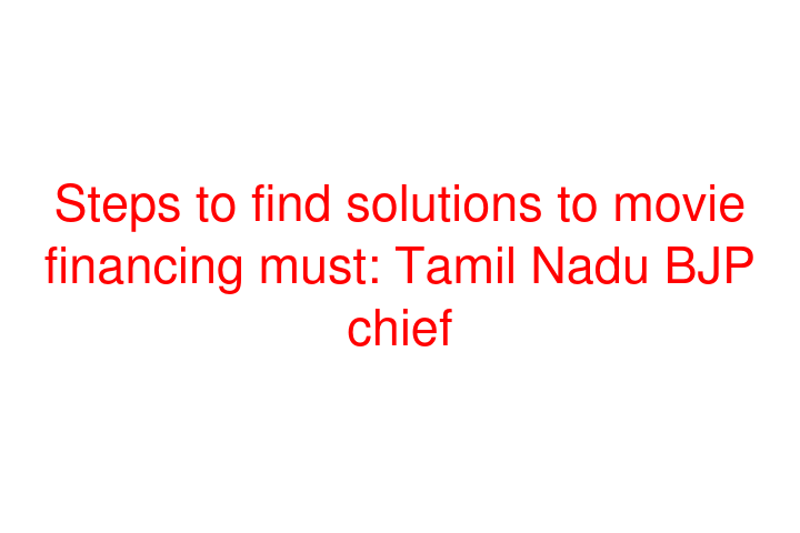 Steps to find solutions to movie financing must: Tamil Nadu BJP chief