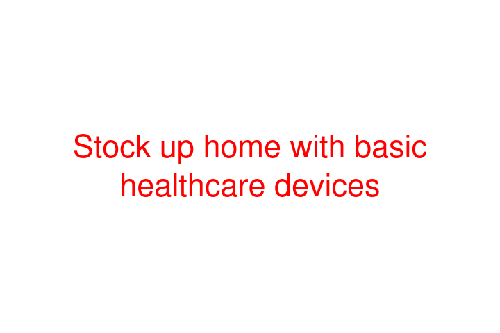 Stock up home with basic healthcare devices