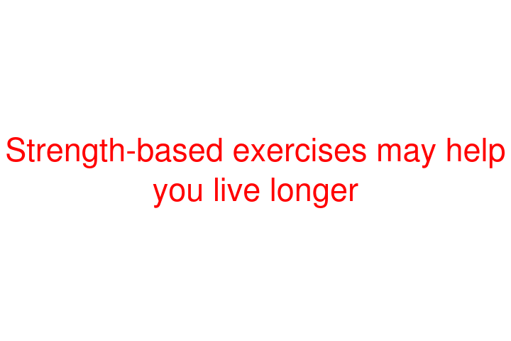 Strength-based exercises may help you live longer