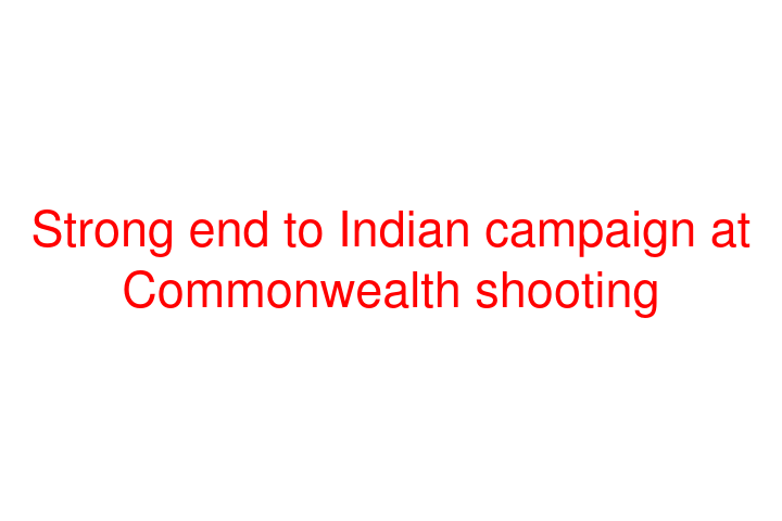 Strong end to Indian campaign at Commonwealth shooting