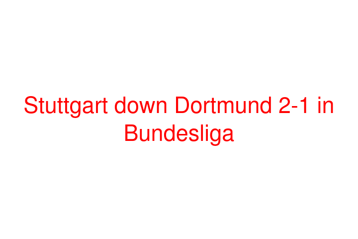 Stuttgart down Dortmund 2-1 in Bundesliga