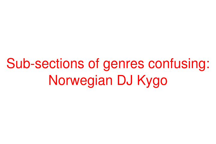 Sub-sections of genres confusing: Norwegian DJ Kygo