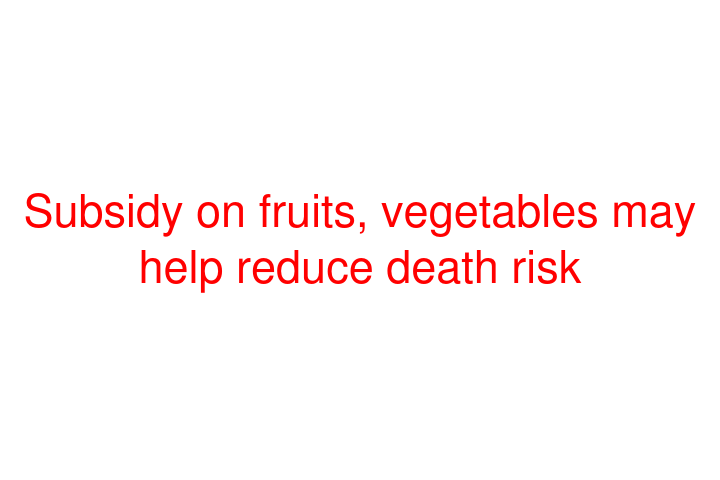 Subsidy on fruits, vegetables may help reduce death risk