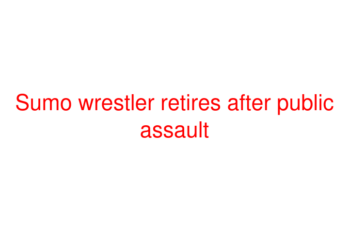 Sumo wrestler retires after public assault