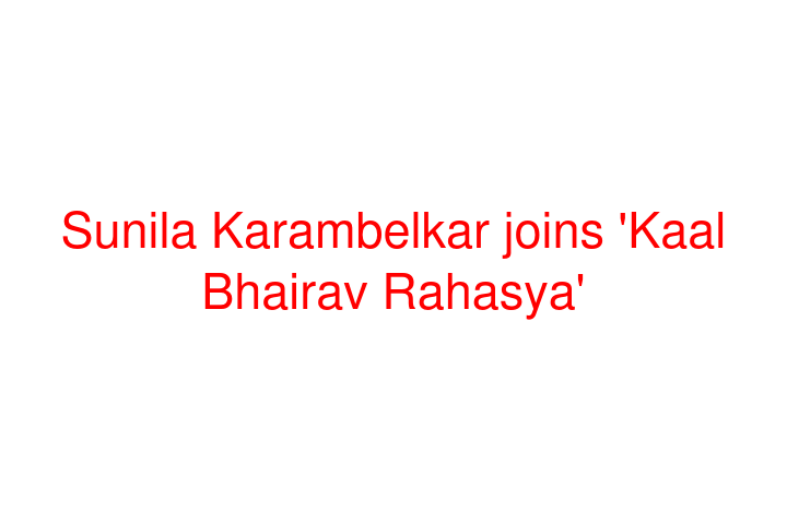 Sunila Karambelkar joins 'Kaal Bhairav Rahasya'