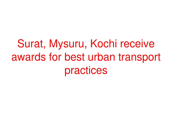 Surat, Mysuru, Kochi receive awards for best urban transport practices