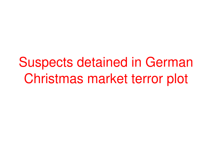 Suspects detained in German Christmas market terror plot