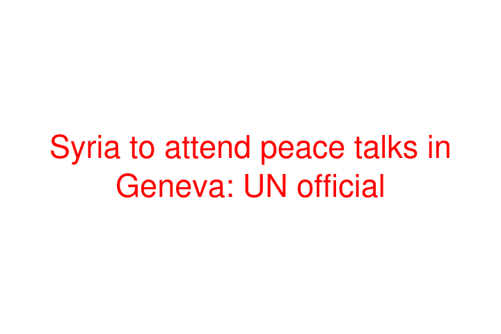 Syria to attend peace talks in Geneva: UN official