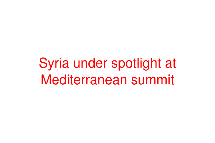 Syria under spotlight at Mediterranean summit