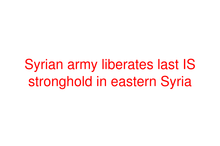 Syrian army liberates last IS stronghold in eastern Syria