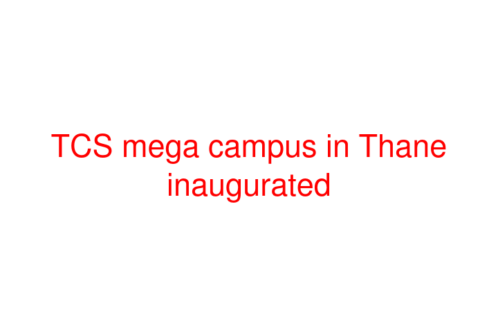 TCS mega campus in Thane inaugurated