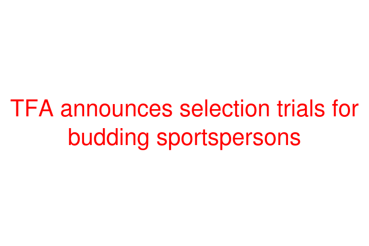 TFA announces selection trials for budding sportspersons