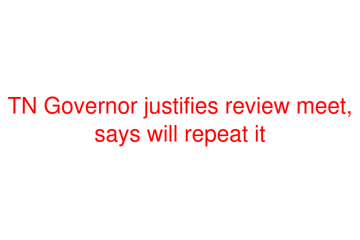 TN Governor justifies review meet, says will repeat it