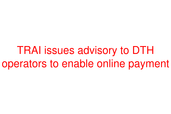 TRAI issues advisory to DTH operators to enable online payment