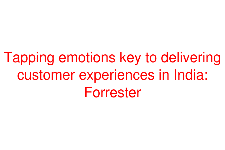 Tapping emotions key to delivering customer experiences in India: Forrester
