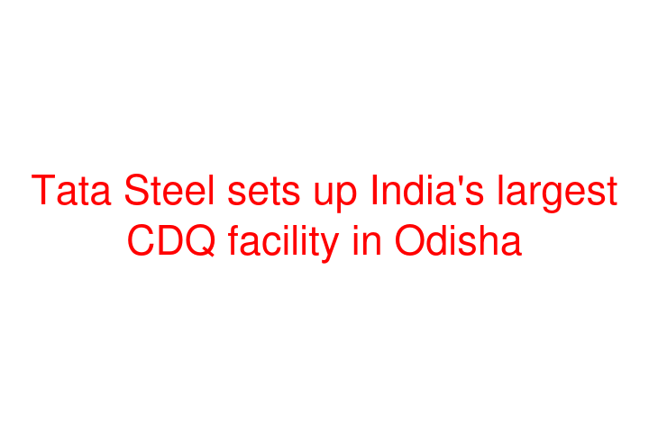 Tata Steel sets up India's largest CDQ facility in Odisha