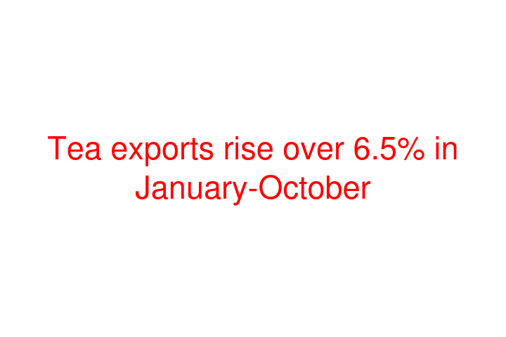 Tea exports rise over 6.5% in January-October