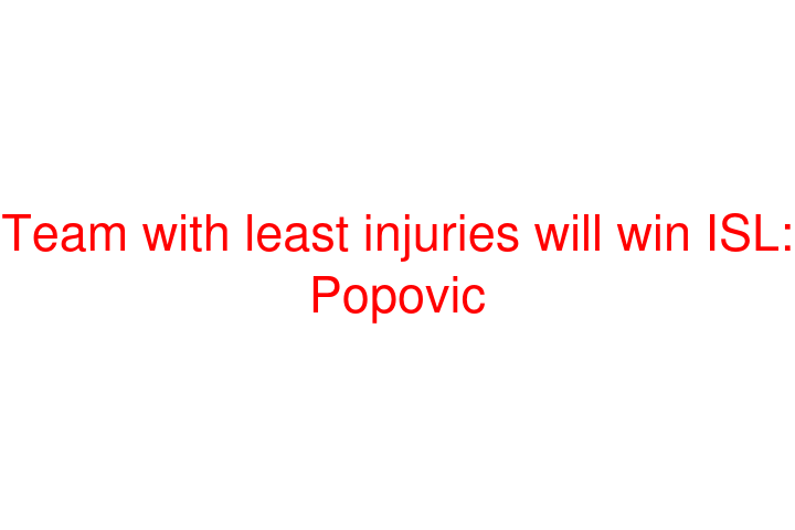 Team with least injuries will win ISL: Popovic