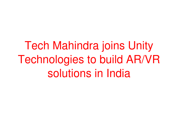 Tech Mahindra joins Unity Technologies to build AR/VR solutions in India