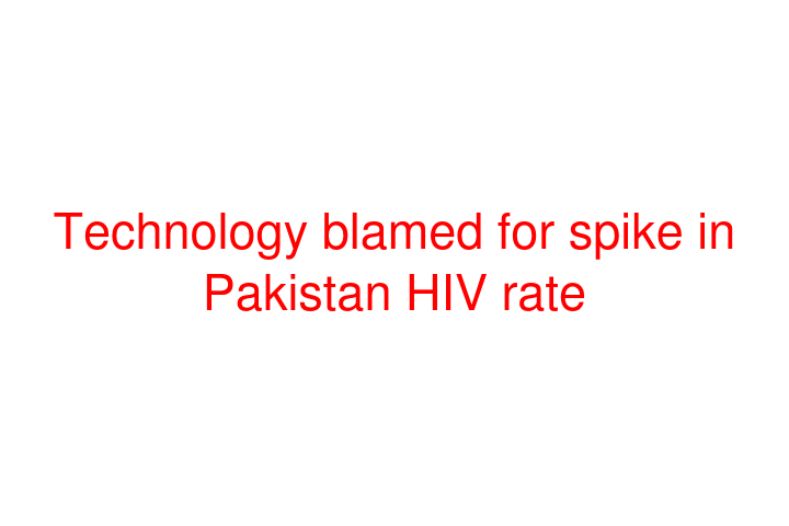 Technology blamed for spike in Pakistan HIV rate