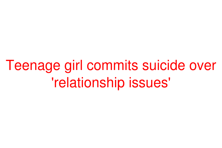 Teenage girl commits suicide over 'relationship issues'