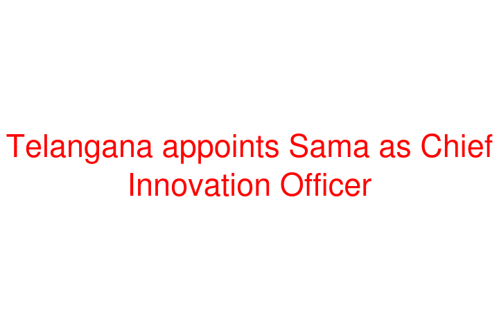 Telangana appoints Sama as Chief Innovation Officer