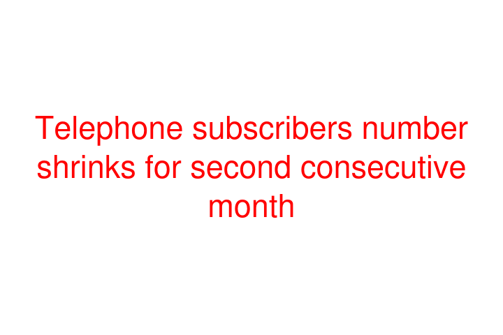 Telephone subscribers number shrinks for second consecutive month