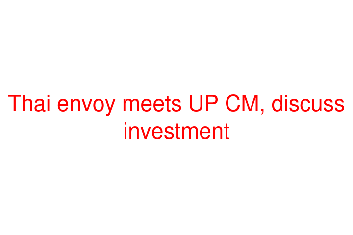 Thai envoy meets UP CM, discuss investment