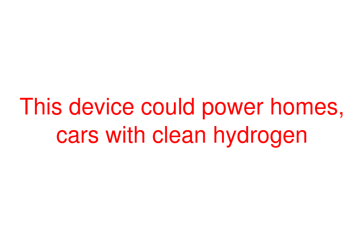 This device could power homes, cars with clean hydrogen