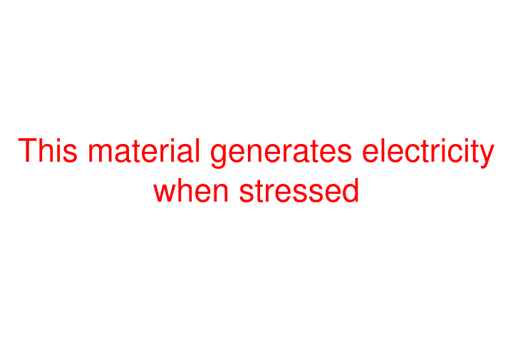 This material generates electricity when stressed