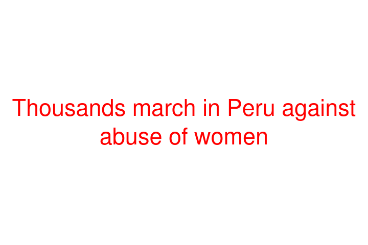 Thousands march in Peru against abuse of women