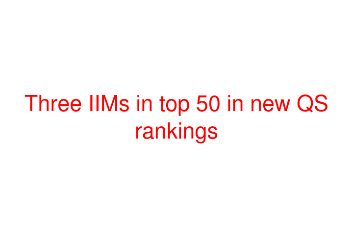 Three IIMs in top 50 in new QS rankings