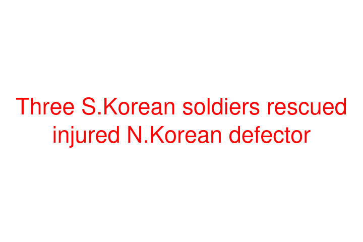 Three S.Korean soldiers rescued injured N.Korean defector