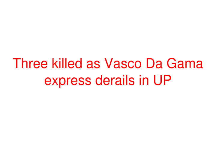 Three killed as Vasco Da Gama express derails in UP