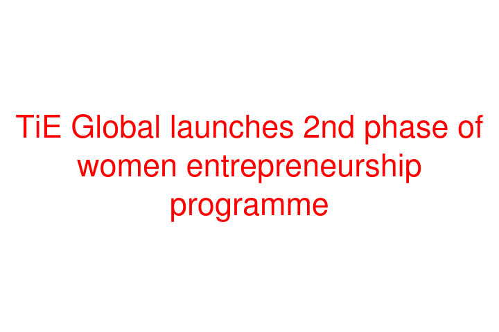 TiE Global launches 2nd phase of women entrepreneurship programme