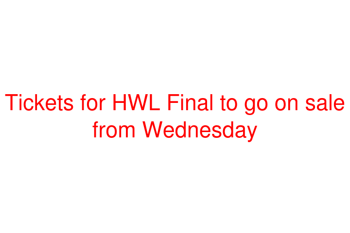 Tickets for HWL Final to go on sale from Wednesday