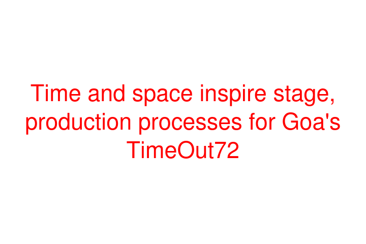 Time and space inspire stage, production processes for Goa's TimeOut72