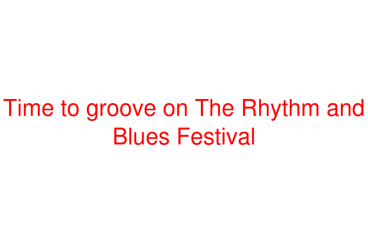 Time to groove on The Rhythm and Blues Festival