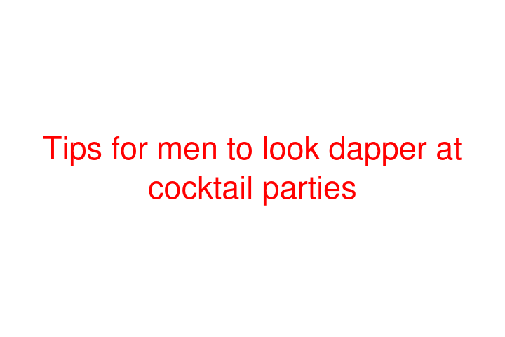 Tips for men to look dapper at cocktail parties