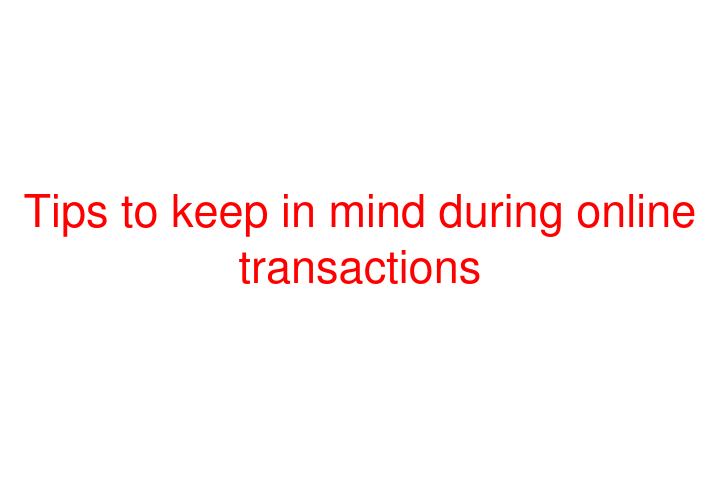 Tips to keep in mind during online transactions