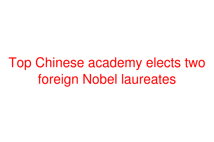 Top Chinese academy elects two foreign Nobel laureates